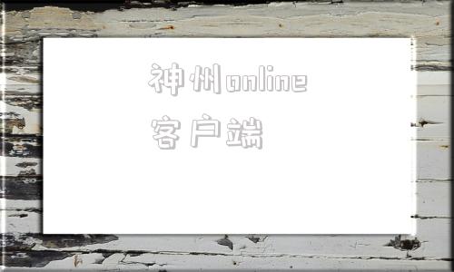 神州online客户端t+online客户端怎么下载