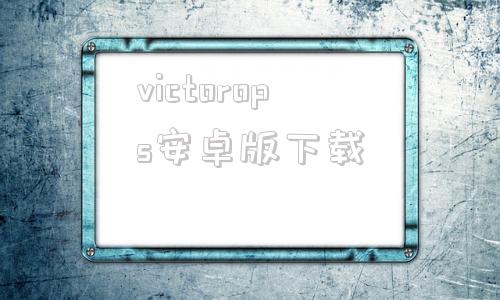 victorops安卓版下载手机photoshop免费版下载